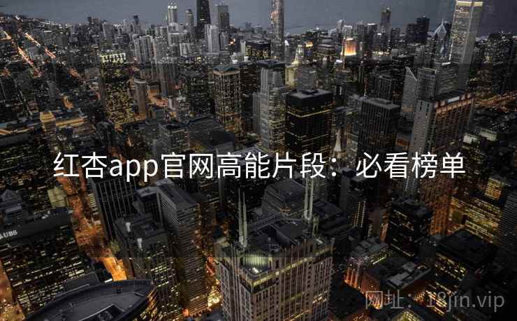 红杏app官网高能片段:必看榜单 红杏app官网高能片段:必看榜单