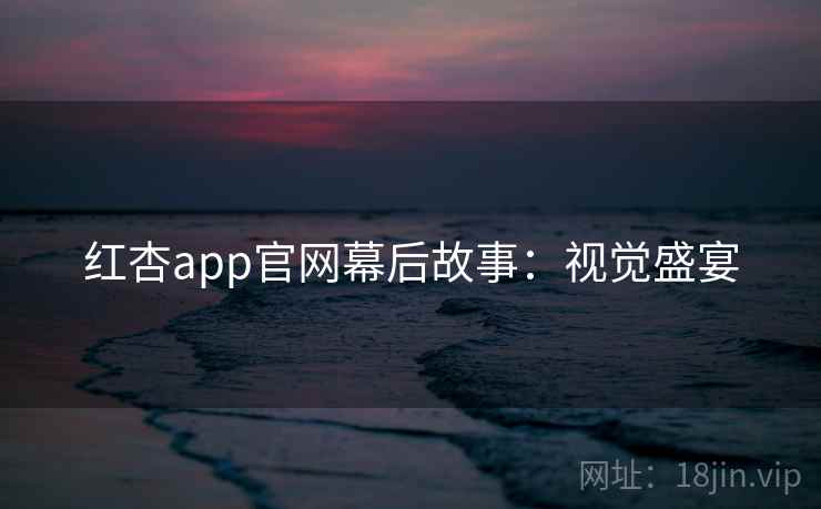 红杏app官网幕后故事:视觉盛宴 红杏app官网幕后故事:视觉盛宴