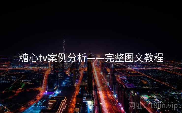 糖心tv案例分析——完整图文教程