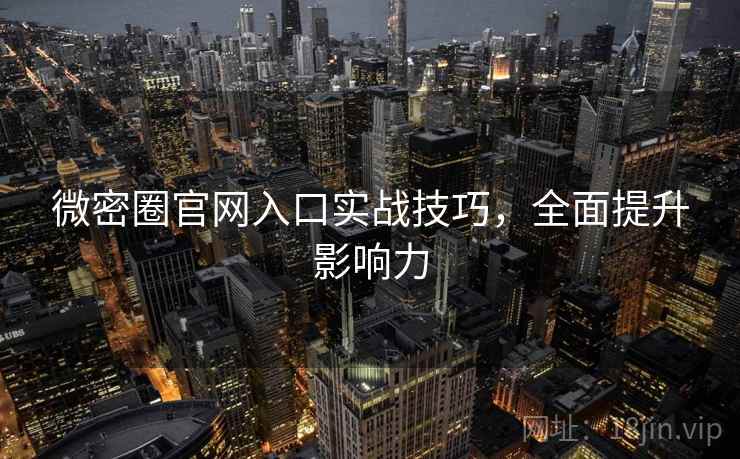微密圈官网入口实战技巧，全面提升影响力