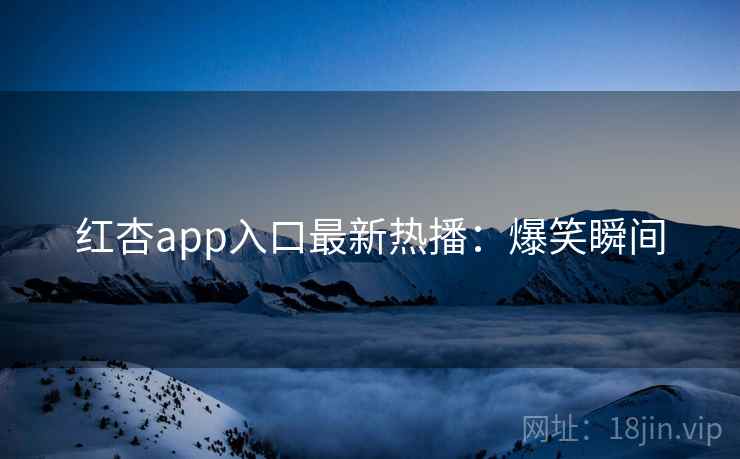 红杏app入口最新热播：爆笑瞬间