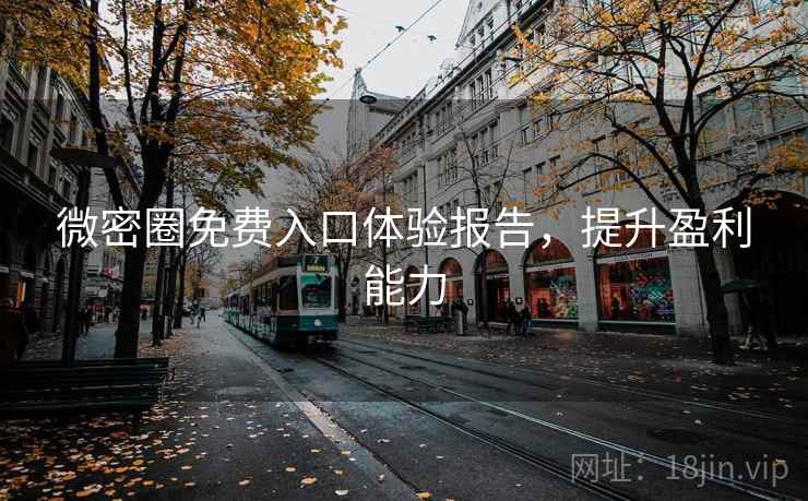 微密圈免费入口体验报告，提升盈利能力