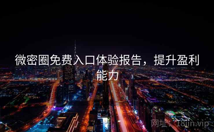 微密圈免费入口体验报告，提升盈利能力