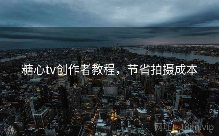 糖心tv创作者教程,节省拍摄成本 糖心tv创作者教程,节省拍摄成本