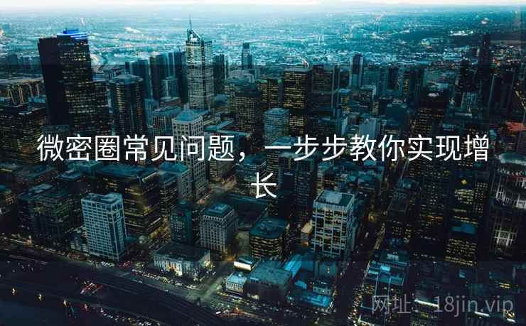 微密圈常见问题,一步步教你实现增长 微密圈常见问题,一步步教你实现增长