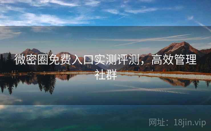 微密圈免费入口实测评测，高效管理社群