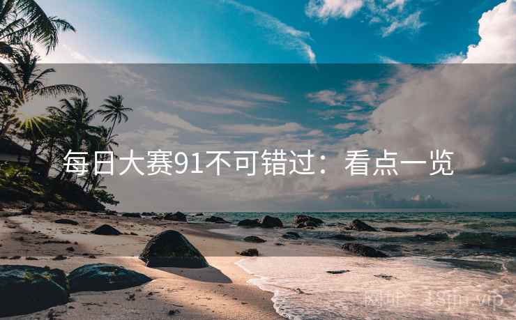 每日大赛91不可错过：看点一览