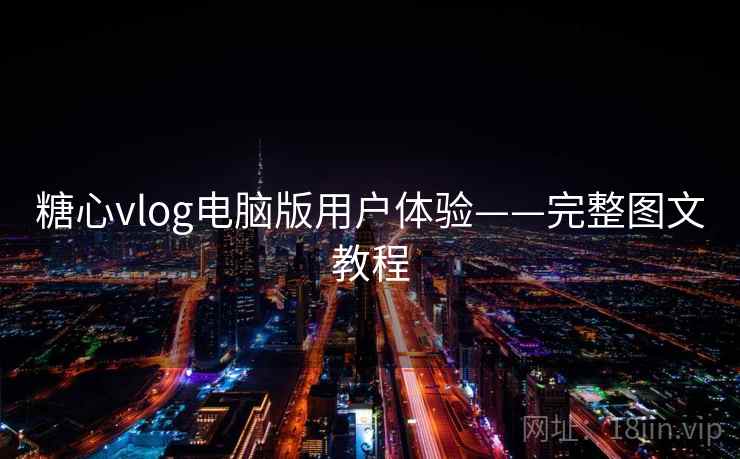糖心vlog电脑版用户体验——完整图文教程